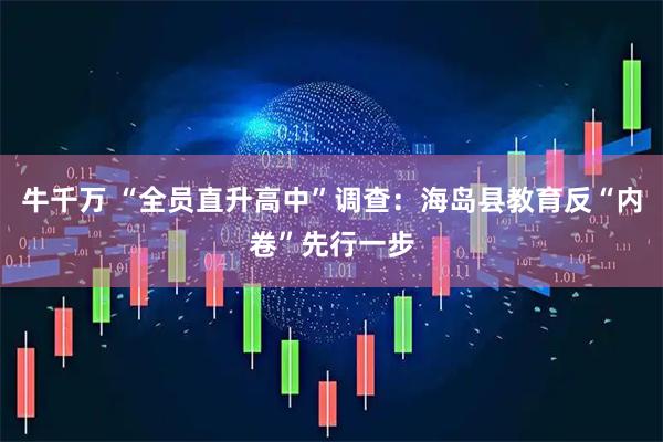 牛千万 “全员直升高中”调查：海岛县教育反“内卷”先行一步