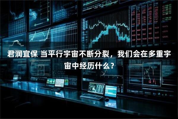 君润宜保 当平行宇宙不断分裂，我们会在多重宇宙中经历什么？