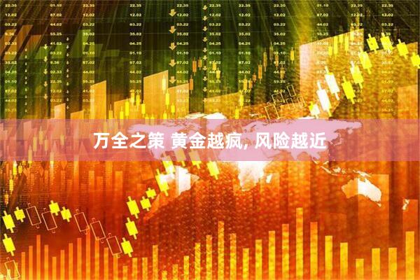 万全之策 黄金越疯, 风险越近