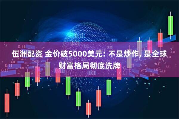 伍洲配资 金价破5000美元: 不是炒作, 是全球财富格局彻底洗牌