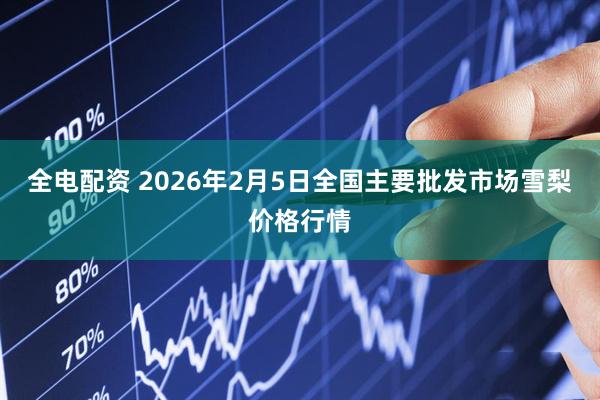 全电配资 2026年2月5日全国主要批发市场雪梨价格行情