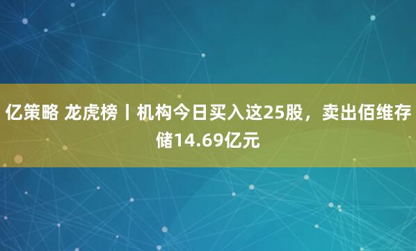 亿策略 龙虎榜丨机构今日买入这25股，卖出佰维存储14.69亿元