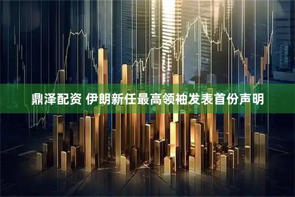 鼎泽配资 伊朗新任最高领袖发表首份声明
